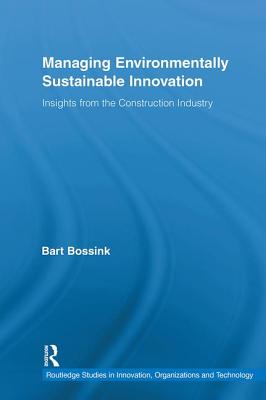 Managing Environmentally Sustainable Innovation: Insights from the Construction Industry - Bossink, Bart