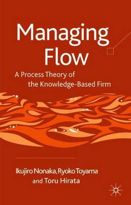 Managing Flow: A Process Theory of the Knowledge-Based Firm - Nonaka, I, and Toyama, R, and Hirata, T