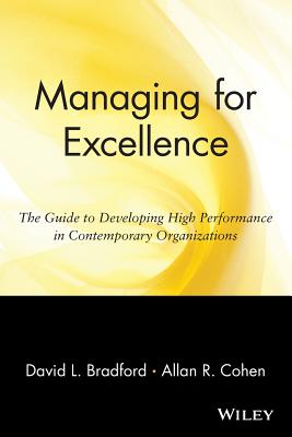 Managing for Excellence: The Guide to Developing High Performance in Contemporary Organizations - Bradford, David L, and Cohen, Allan R