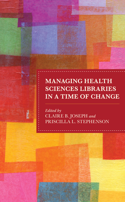 Managing Health Sciences Libraries in a Time of Change - Joseph, Claire B (Editor), and Stephenson, Priscilla L (Editor)