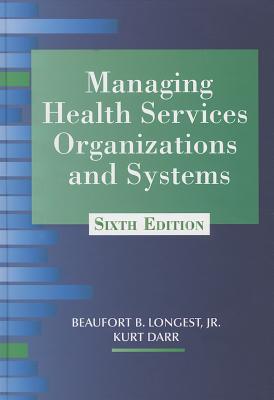 Managing Health Services Organizations and Systems - Longest Jr, Beaufort, and Darr, Kurt, SC.D.