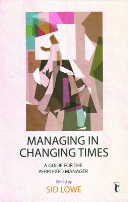 Managing in Changing Times: A Guide for the Perplexed Manager - Lowe, Sid (Editor)