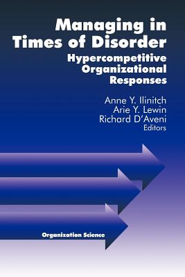 Managing in Times of Disorder: Hypercompetitive Organizational Responses - Lewin, Arie Y, Professor (Editor), and D'Aveni, Richard (Editor), and Ilinitch, Anne Y (Editor)