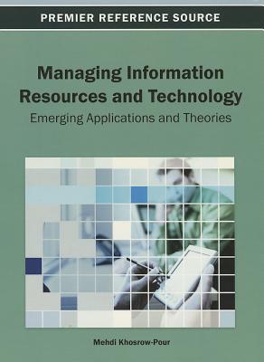 Managing Information Resources and Technology: Emerging Applications and Theories - Khosrow-Pour, Mehdi (Editor)