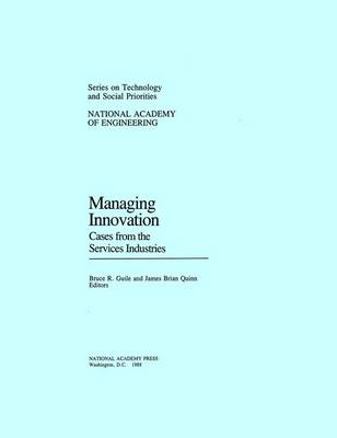 Managing Innovation: Cases from the Services Industries - National Academy of Engineering, and Quinn, James Brian (Editor), and Guile, Bruce R (Editor)