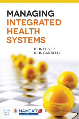 Managing Integrated Health Systems - Shiver, and Cantiello, John