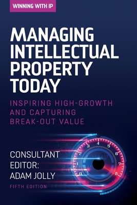 Managing Intellectual Property Today: Inspiring high growth and capturing break-out value - Jolly, Adam (Editor)