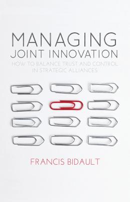 Managing Joint Innovation: How to balance trust and control in strategic alliances - Bidault, F.