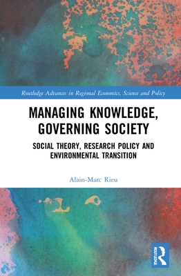 Managing Knowledge, Governing Society: Social Theory, Research Policy and Environmental Transition - Rieu, Alain-Marc