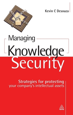 Managing Knowledge Security: Strategies for Protecting Your Company's Intellectual Assets - Desouza, Kevin C