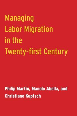 Managing Labor Migration in the Twenty-First Century - Martin, Philip, and Abella, Manolo, and Kuptsch, Christiane