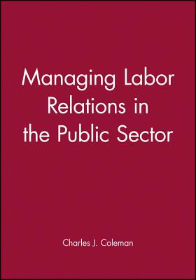 Managing Labor Relations in the Public Sector - Coleman, Charles J