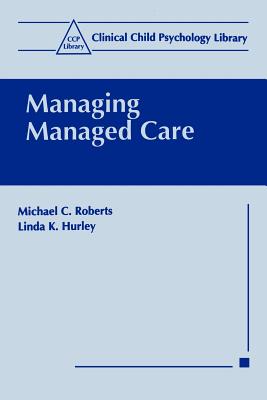 Managing Managed Care - Roberts, Michael C, PhD, and Hurley, Linda K