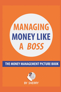 Managing Money Like a Boss: The Money Management Picture Book: A Guide on how to take charge of your personal finances. Money is not boring and investing is easy!