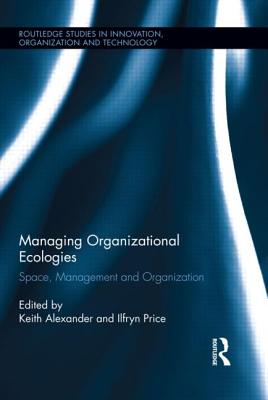 Managing Organizational Ecologies: Space, Management, and Organizations - Alexander, Keith (Editor), and Price, Ilfryn (Editor)