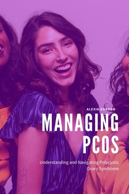 Managing PCOS: Understanding and Navigating Polycystic Ovary Syndrome - Gordon, Alexia