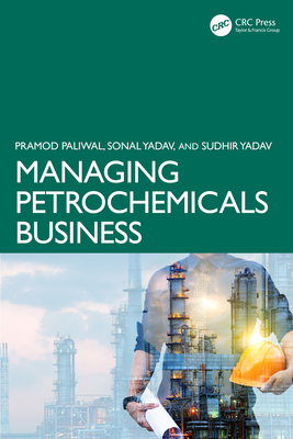 Managing Petrochemicals Business - Paliwal, Pramod, and Yadav, Sonal, and Yadav, Sudhir