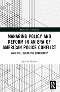 Managing Policy and Reform in an Era of American Police Conflict: Who Will Guard the Guardians?