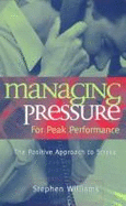 Managing Pressure for Peak Performance: The Positive Approach to Stress - Williams, Stephen