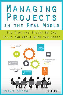 Managing Projects in the Real World: The Tips and Tricks No One Tells You about When You Start - McBride, Melanie