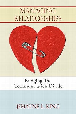 Managing Relationships: Bridging The Communication Divide - King, Jemayne L