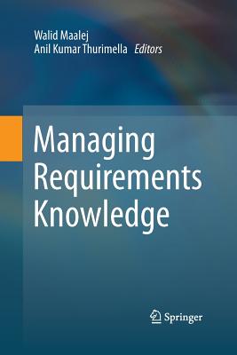 Managing Requirements Knowledge - Maalej, Walid (Editor), and Thurimella, Anil Kumar (Editor)