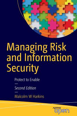 Managing Risk and Information Security: Protect to Enable - Harkins, Malcolm W.