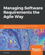 Managing Software Requirements the Agile Way: Bridge the gap between software requirements and executable specifications to deliver successful projects