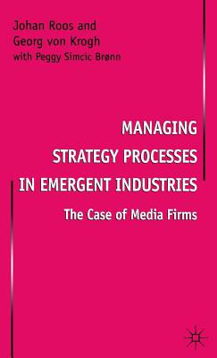 Managing Strategy Processes in Emergent Industries: The Case of Media Firms - Roos, Johan, and von Krogh, Georg