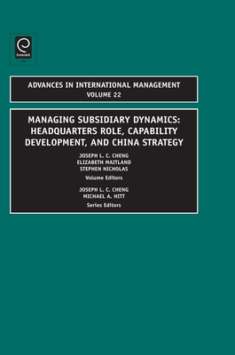 Managing Subsidiary Dynamics: Headquarters Role, Capability Development, and China Strategy - Cheng, Joseph L.C. (Editor), and Maitland, Elizabeth (Editor), and Nicholas, Stephen (Editor)