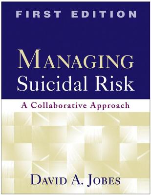 Managing Suicidal Risk, First Edition: A Collaborative Approach - Jobes, David A, PhD, Abpp, and Shneidman, Edwin S (Foreword by)