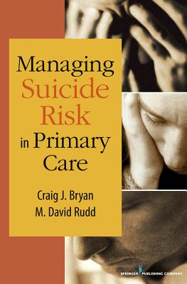 Managing Suicide Risk in Primary Care - Bryan, Craig J, PsyD, and Rudd, M David, PhD