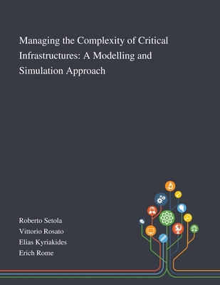 Managing the Complexity of Critical Infrastructures: A Modelling and Simulation Approach - Roberto Setola (Creator), and Vittorio Rosato (Creator), and Elias Kyriakides (Creator)