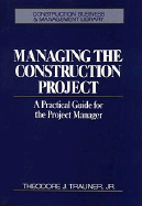Managing the Construction Project: A Practical Guide for the Project Manager - Trauner, Theodore J