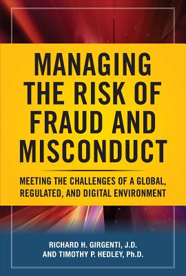 Managing the Risk of Fraud and Misconduct: Meeting the Challenges of a Global, Regulated and Digital Environment - Girgenti, Richard, and Hedley, Timothy