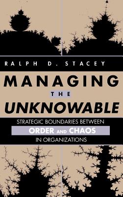 Managing the Unknowable: Strategic Boundaries Between Order and Chaos in Organizations - Stacey, Ralph D, and Mason