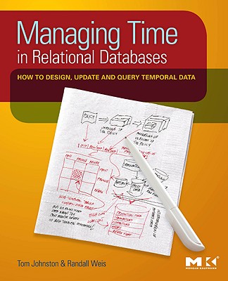 Managing Time in Relational Databases: How to Design, Update and Query Temporal Data - Johnston, Tom, and Weis, Randall