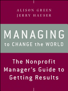 Managing to Change the World: The Nonprofit Manager's Guide to Getting Results