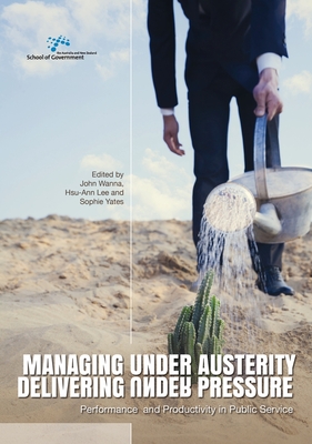 Managing Under Austerity, Delivering Under Pressure: Performance and Productivity in Public Service - Wanna, John (Editor), and Lee, Hsu-Ann (Editor), and Yates, Sophie (Editor)