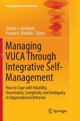 Managing Vuca Through Integrative Self-Management: How to Cope with Volatility, Uncertainty, Complexity and Ambiguity in Organizational Behavior - Nandram, Sharda S (Editor), and Bindlish, Puneet K (Editor)