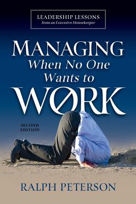 Managing When No One Wants To Work: Leadership Lessons from an Executive Housekeeper - Peterson, Ralph