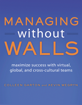 Managing Without Walls: Maximize Success with Virtual, Global, and Cross-Cultural Teams - Garton, Colleen, and Wegryn, Kevin