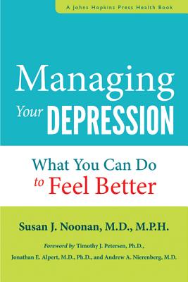 Managing Your Depression: What You Can Do to Feel Better - Noonan, Susan J, and Petersen, Timothy J (Foreword by), and Alpert, Jonathan E (Foreword by)