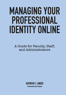 Managing Your Professional Identity Online: A Guide for Faculty, Staff, and Administrators