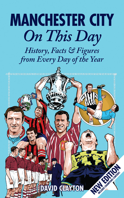 Manchester City On This Day: History, Facts & Figures from Every Day of the Year - Clayton, David