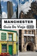 Manchester Gu?a de Viaje 2024: Explorando el coraz?n de Manchester, su compaero de viaje definitivo para 2024 y todo lo que necesita saber sobre Manchester en 2024