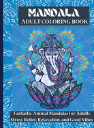 Mandala Adult Coloring Book: Fantastic Animal Mandalas For Adults Stress Relief, Relaxation, and Good Vibes - Animal Coloring Book Ideal for Spending your Time Creatively and Joyfully
