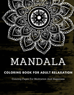 Mandala Coloring Book For Adult Relaxation: Coloring Pages For Meditation And Happiness