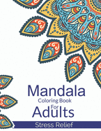 Mandala Coloring Book For Adults Stress Relief: A Beautiful Adults Mandala Designs For Stress Relief. Adult Mandala Coloring Pages For Meditation And Happiness. Stress Relieving Mandala Designs For Adults Relaxation