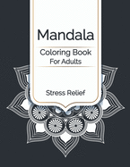Mandala Coloring Book For Adults Stress Relief: An Adults Simple Coloring Book For Meditation. Stress Relieving Mandala Designs For Adults Relaxation. An Adult Coloring Book With Fun, Easy, And Relaxing Coloring Pages